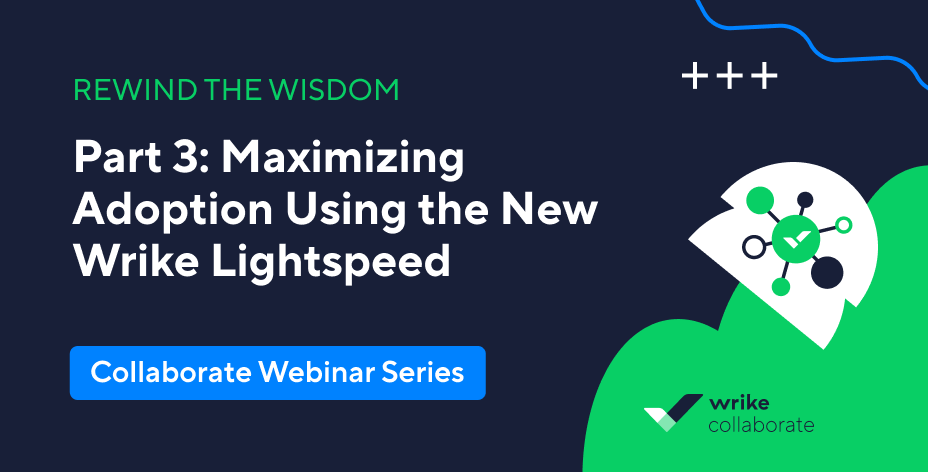 Collaborate Webinar Series: Part 3 - Maximizing Adoption Using the New Wrike Lightspeed